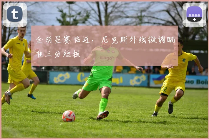 全明星赛临近，尼克斯外线微调瞄准三分短板
