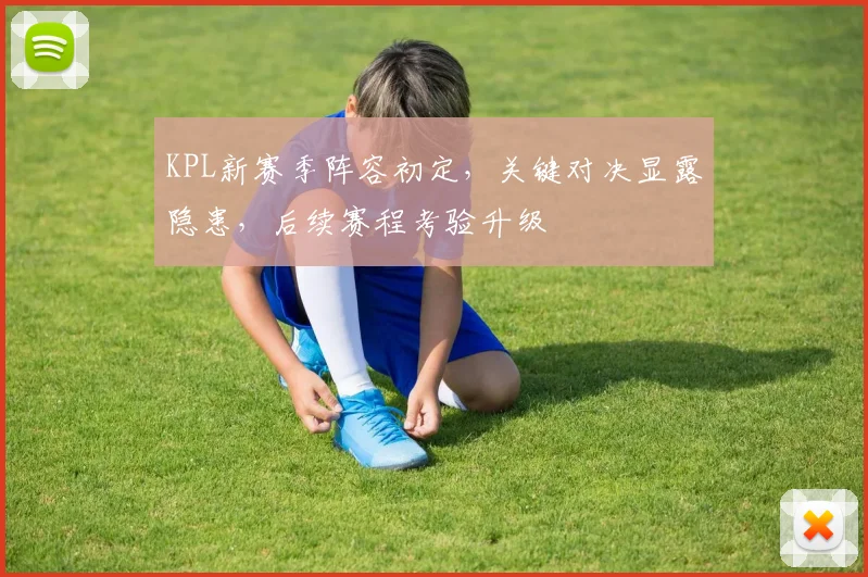 KPL新赛季阵容初定，关键对决显露隐患，后续赛程考验升级