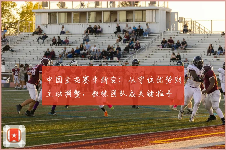 中国金花赛季新变：从守住优势到主动调整，教练团队成关键推手