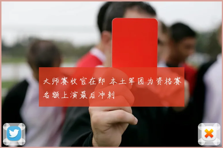 大师赛收官在即 本土军团为资格赛名额上演最后冲刺
