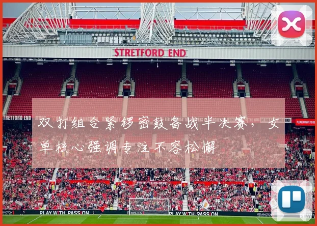 双打组合紧锣密鼓备战半决赛，女单核心强调专注不容松懈