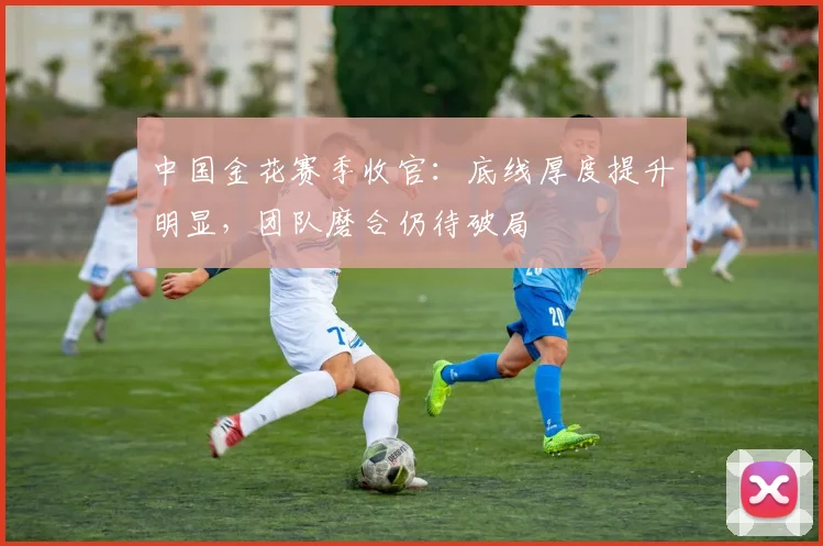 中国金花赛季收官：底线厚度提升明显，团队磨合仍待破局