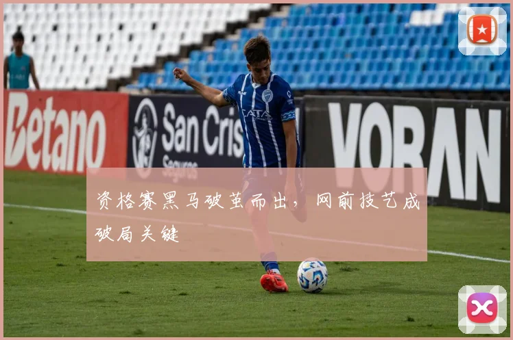 资格赛黑马破茧而出，网前技艺成破局关键