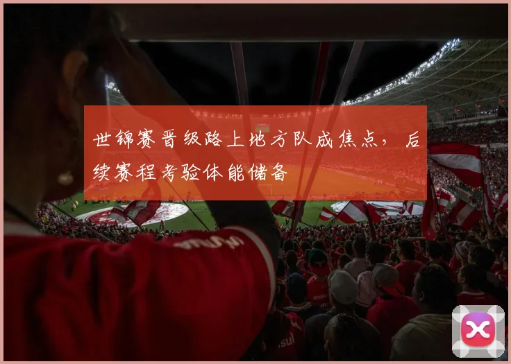 世锦赛晋级路上地方队成焦点，后续赛程考验体能储备