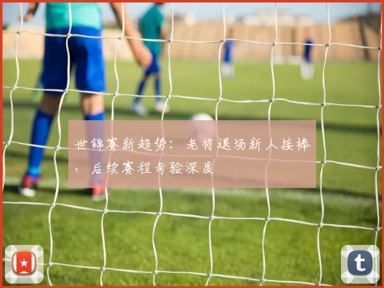世锦赛新趋势：老将退场新人接棒，后续赛程考验深度