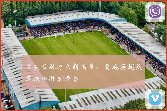 国安亚冠冲击新高度，曼城英超亟需找回胜利节奏